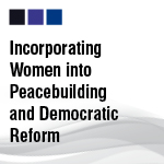 Incorporating Women into Peacebuilding and Democratic Reform