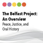 The Belfast Project: An Overview. Peace, Justice and Oral History